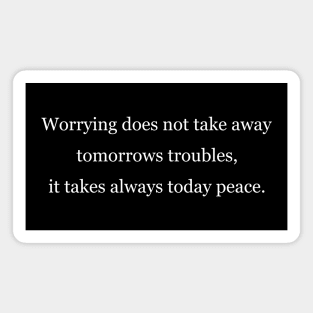 Worrying does not take away tomorrows troubles, it takes always today peace. Black Magnet